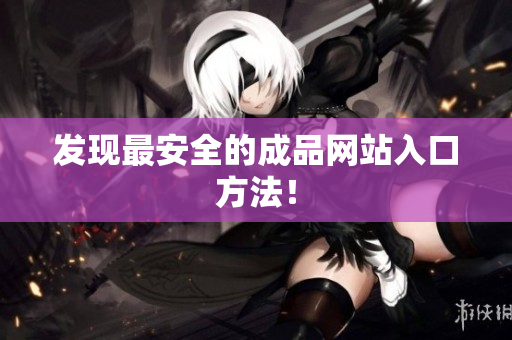 发现最安全的成品网站入口方法！