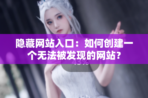 隐藏网站入口：如何创建一个无法被发现的网站？