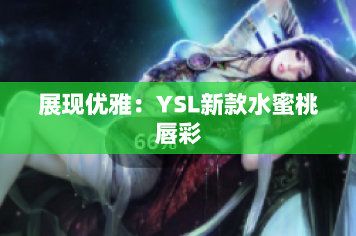 展现优雅：YSL新款水蜜桃唇彩
