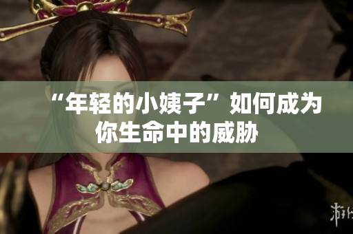 “年轻的小姨子”如何成为你生命中的威胁