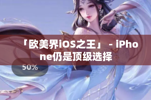 「欧美界iOS之王」 - iPhone仍是顶级选择