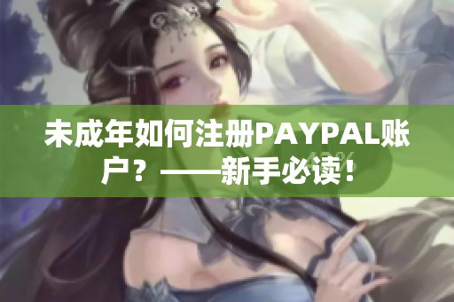 未成年如何注册PAYPAL账户？——新手必读！