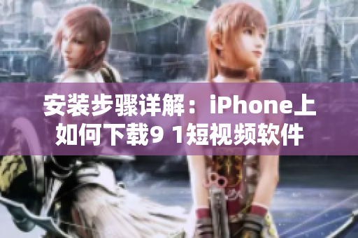 安装步骤详解：iPhone上如何下载9 1短视频软件