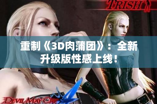 重制《3D肉蒲团》：全新升级版性感上线！