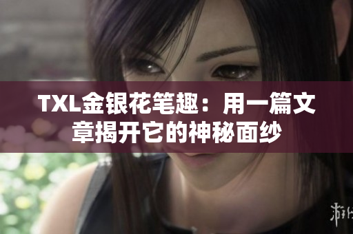 TXL金银花笔趣：用一篇文章揭开它的神秘面纱