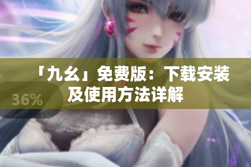 「九幺」免费版：下载安装及使用方法详解