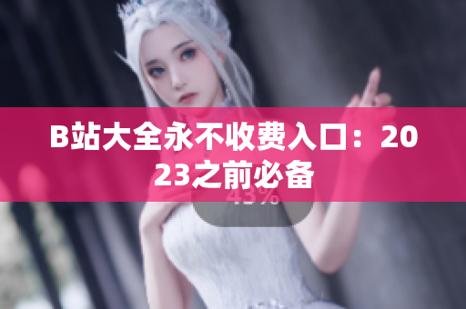 B站大全永不收费入口：2023之前必备