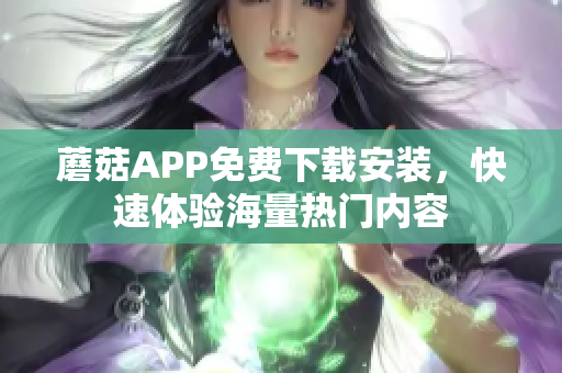 蘑菇APP免费下载安装，快速体验海量热门内容