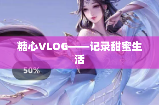 糖心VLOG——记录甜蜜生活