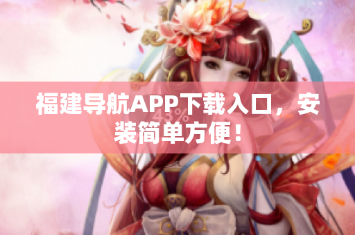 福建导航APP下载入口，安装简单方便！