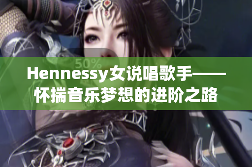 Hennessy女说唱歌手——怀揣音乐梦想的进阶之路