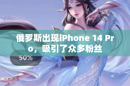 俄罗斯出现iPhone 14 Pro，吸引了众多粉丝