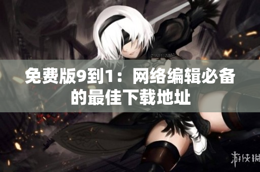 免费版9到1：网络编辑必备的最佳下载地址