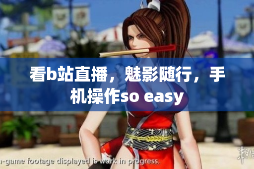 看b站直播，魅影随行，手机操作so easy