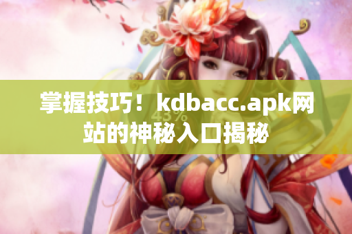 掌握技巧！kdbacc.apk网站的神秘入口揭秘