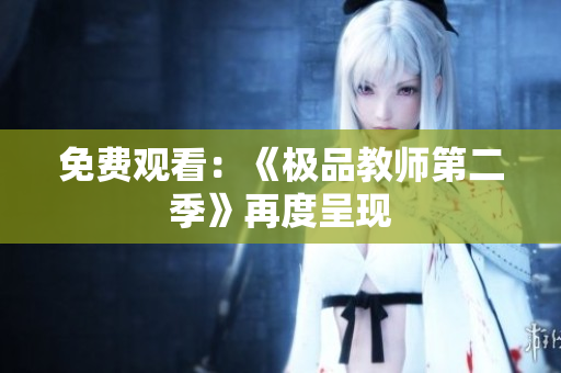 免费观看：《极品教师第二季》再度呈现