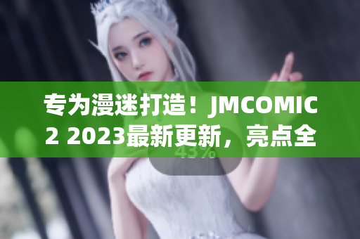 专为漫迷打造！JMCOMIC2 2023最新更新，亮点全解析！