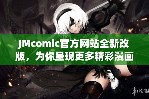JMcomic官方网站全新改版，为你呈现更多精彩漫画