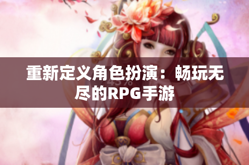 重新定义角色扮演：畅玩无尽的RPG手游
