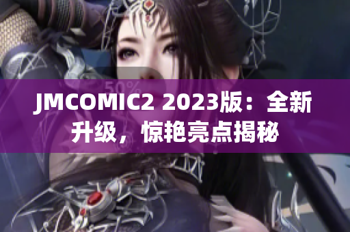 JMCOMIC2 2023版：全新升级，惊艳亮点揭秘