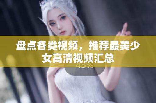 盘点各类视频，推荐最美少女高清视频汇总