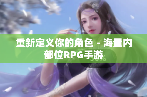 重新定义你的角色 - 海量内部位RPG手游
