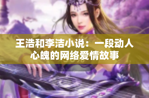 王浩和李洁小说：一段动人心魄的网络爱情故事