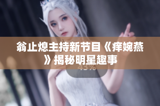 翁止熄主持新节目《痒婉燕》揭秘明星趣事