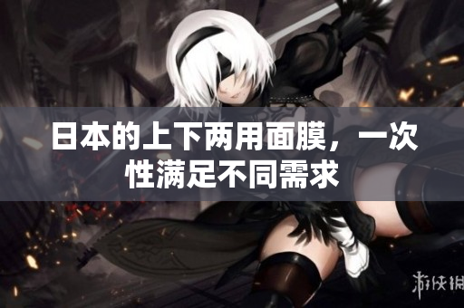 日本的上下两用面膜，一次性满足不同需求