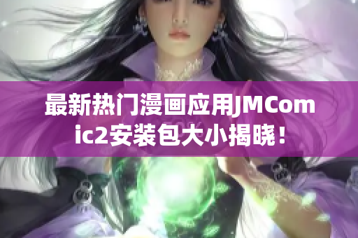 最新热门漫画应用JMComic2安装包大小揭晓！