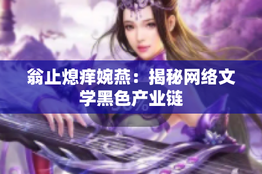 翁止熄痒婉燕：揭秘网络文学黑色产业链
