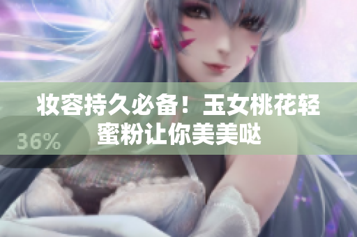 妆容持久必备！玉女桃花轻蜜粉让你美美哒