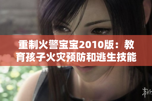重制火警宝宝2010版：教育孩子火灾预防和逃生技能