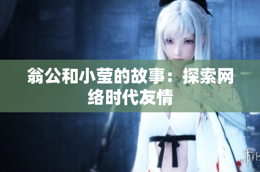 翁公和小莹的故事：探索网络时代友情