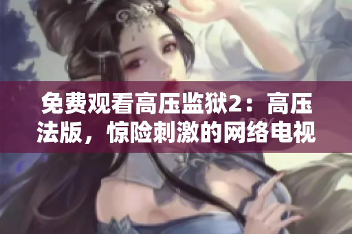 免费观看高压监狱2：高压法版，惊险刺激的网络电视