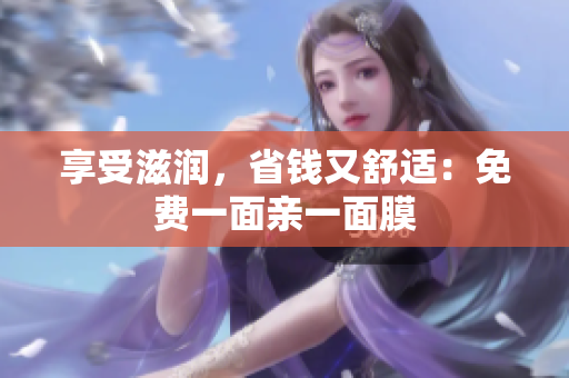享受滋润，省钱又舒适：免费一面亲一面膜