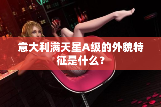 意大利满天星A级的外貌特征是什么？