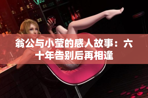 翁公与小莹的感人故事：六十年告别后再相逢