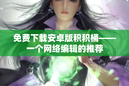 免费下载安卓版积积桶——一个网络编辑的推荐