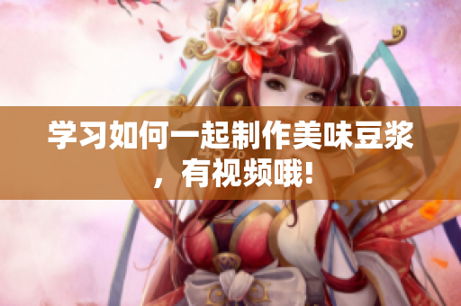 学习如何一起制作美味豆浆，有视频哦!