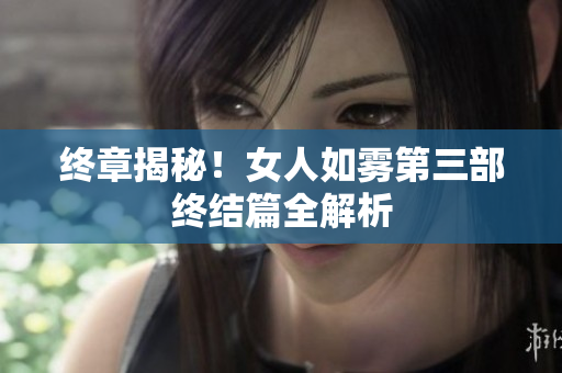 终章揭秘！女人如雾第三部终结篇全解析