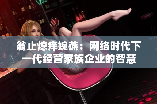 翁止熄痒婉燕：网络时代下一代经营家族企业的智慧
