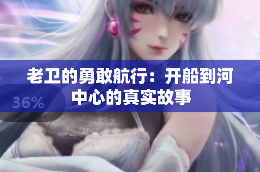 老卫的勇敢航行：开船到河中心的真实故事