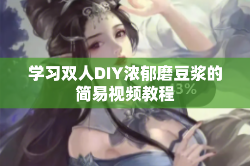 学习双人DIY浓郁磨豆浆的简易视频教程