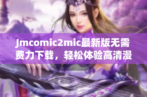 Jmcomic2mic最新版无需费力下载，轻松体验高清漫画