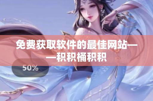 免费获取软件的最佳网站——积积桶积积
