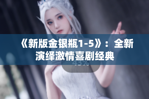 《新版金银瓶1-5》：全新演绎激情喜剧经典
