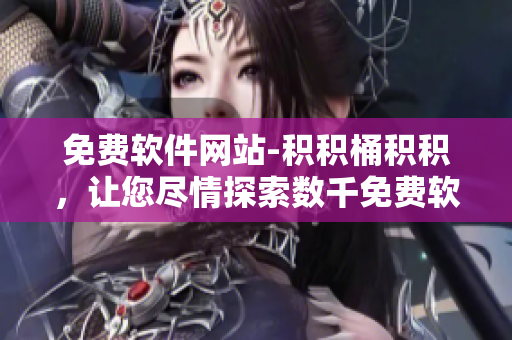 免费软件网站-积积桶积积，让您尽情探索数千免费软件！