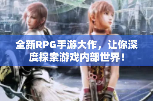 全新RPG手游大作，让你深度探索游戏内部世界！