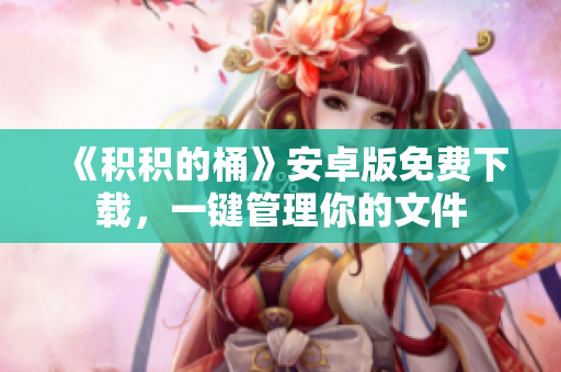 《积积的桶》安卓版免费下载，一键管理你的文件